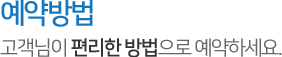 예약방법,고객님이 편리한방법으로 예약하세요.