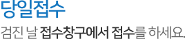 당일접수,검진날 접수창구에서 접수를 하세요.