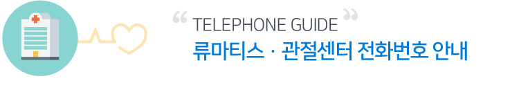 Telephone Guide 류마티스·관절센터 전화번호 안내